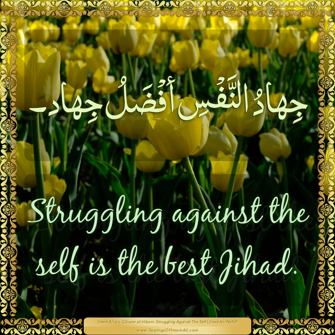 Struggling against the self is the best Jihad.